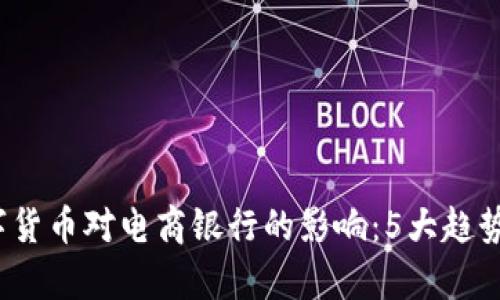 2023年数字货币对电商银行的影响：5大趋势与案例分析