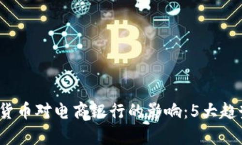 2023年数字货币对电商银行的影响：5大趋势与案例分析