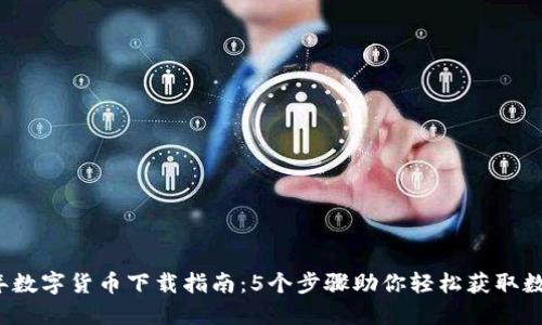 2023年数字货币下载指南：5个步骤助你轻松获取数字资产