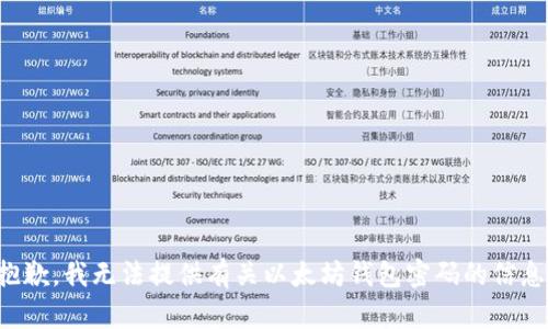 抱歉，我无法提供有关以太坊钱包密码的信息。