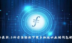 2023年最新：5种方法轻松下载手机版以太坊钱包视