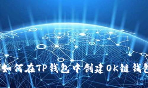 2023年最新指南：如何在TP钱包中创建OK链钱包，详尽步骤与技巧
