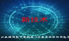 2023年最新以太坊钱包下载指南：5个最受欢迎的钱