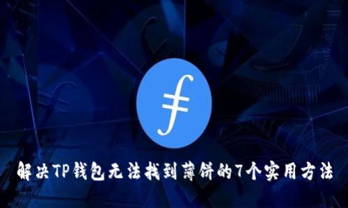 解决TP钱包无法找到薄饼的7个实用方法