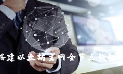 2023年完整指南：如何搭建以太坊主网全节点钱包（附操作步骤与注意事项）