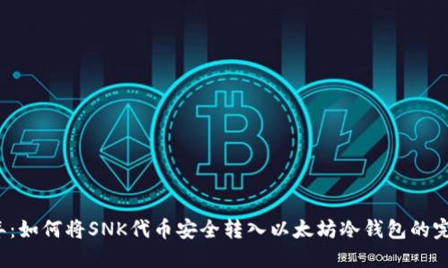 2023年：如何将SNK代币安全转入以太坊冷钱包的完整指南