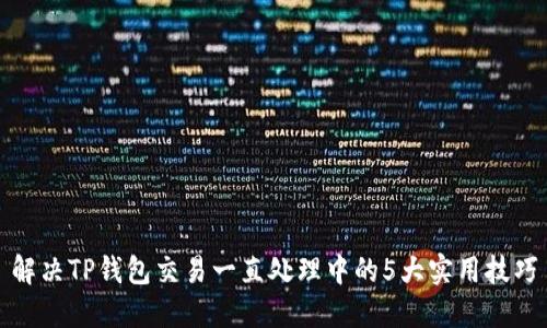 解决TP钱包交易一直处理中的5大实用技巧