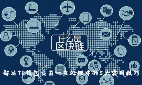 解决TP钱包交易一直处理中的5大实用技巧