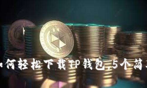 2023年最新指南：如何轻松下载TP钱包，5个简单步骤让你快速上手