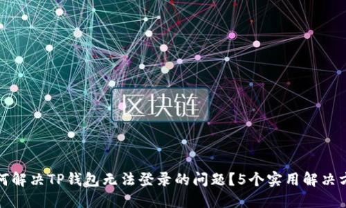 如何解决TP钱包无法登录的问题？5个实用解决方案