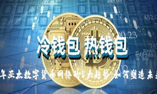 2023年亚太数字货币网络的5大趋势：如何塑造未来经济