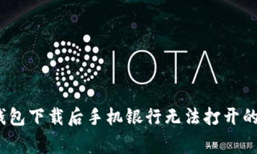 如何解决 TP 钱包下载后手机银行无法打开的 7 个常见问题