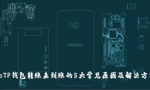 toTP钱包转账未到账的5大常见原因及解决方法