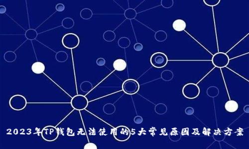 2023年TP钱包无法使用的5大常见原因及解决方案