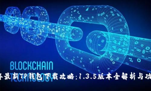 2023年最新TP钱包下载攻略：1.3.5版本全解析与功能亮点
